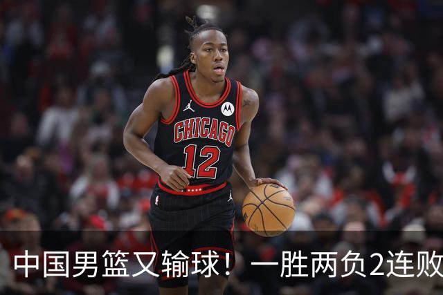 中国男篮又输球！一胜两负2连败，末段冲突3人被驱逐，下场更不好打
