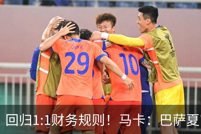 回归1:1财务规则！马卡：巴萨夏窗引援与注册获全面松绑