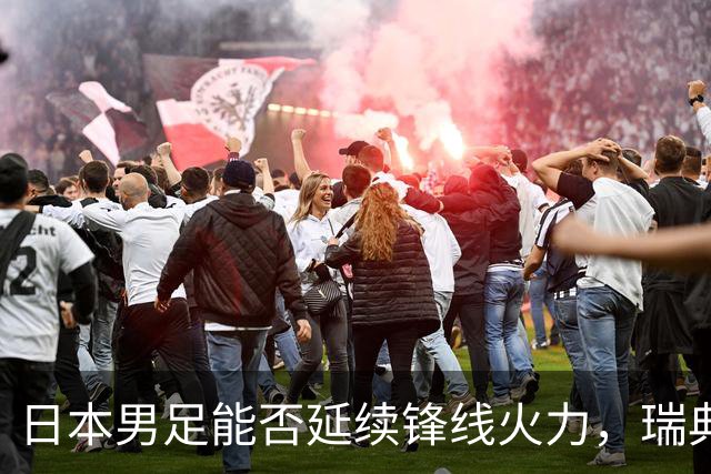日本男足能否延续锋线火力，瑞典队有何应对？