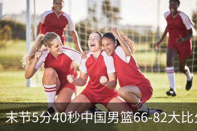 末节5分40秒中国男篮66-82大比分落后 杨瀚森面带微笑表情放松