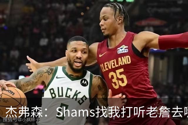 杰弗森：Shams找我打听老詹去哪 还以为他无所不知 但我也不知道