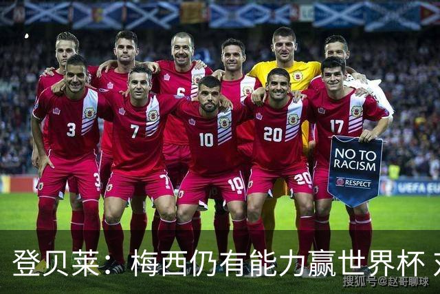 登贝莱：梅西仍有能力赢世界杯 对姆巴佩的批评太苛刻