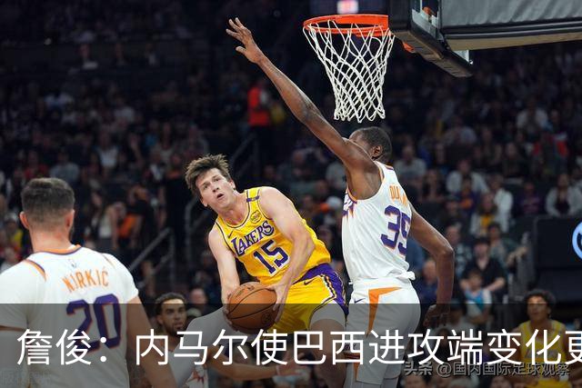 詹俊：内马尔使巴西进攻端变化更多 巴西进攻端是无解一般的存在