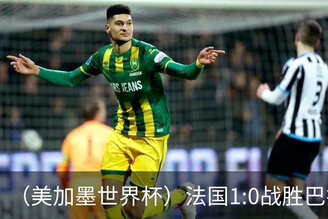（美加墨世界杯）法国1:0战胜巴拉圭 八强战将对阵摩洛哥